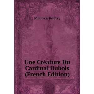 Une CrÃ©ature Du Cardinal Dubois (French Edition) Maurice Boutry 