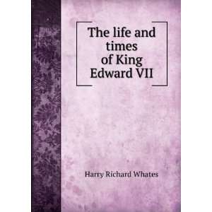   : The life and times of King Edward VII: Harry Richard Whates: Books