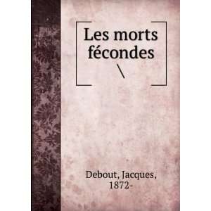  Les morts fÃ©condes  Jacques, 1872  Debout Books