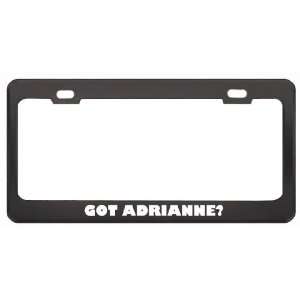 Got Adrianne? Girl Name Black Metal License Plate Frame Holder Border 