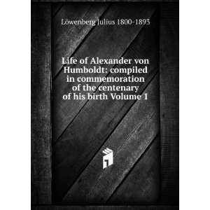  Life of Alexander von Humboldt compiled in commemoration 