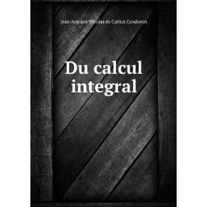   Du calcul integral: Jean Antoine Nicolas de Caritat Condorcet: Books
