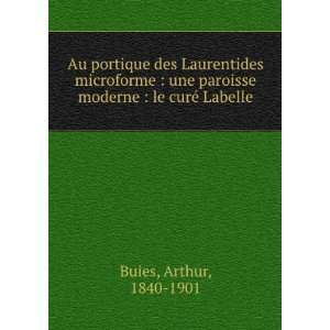   paroisse moderne  le curÃ© Labelle Arthur, 1840 1901 Buies Books
