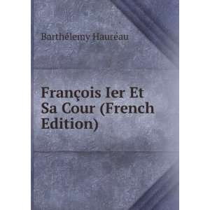   ois Ier Et Sa Cour (French Edition) BarthÃ©lemy HaurÃ©au Books