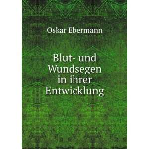    Blut  und Wundsegen in ihrer Entwicklung Oskar Ebermann Books