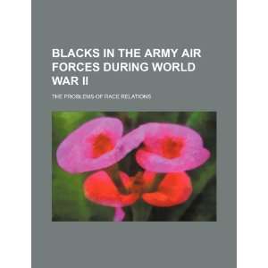 Blacks in the Army Air Forces during World War II: the problems of 