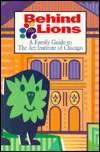 Behind the Lions; A Family Guide to the Art Institute of Chicago 