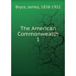    The American Commonwealth. 1 James, 1838 1922 Bryce Books