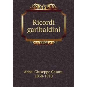    Ricordi garibaldini Giuseppe Cesare, 1838 1910 Abba Books