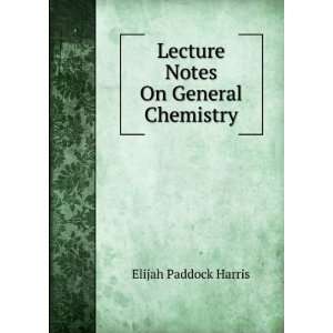  Lecture Notes On General Chemistry Elijah Paddock Harris Books
