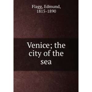    Venice; the city of the sea Edmund, 1815 1890 Flagg Books