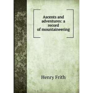   Ascents and Adventures: A Record of Mountaineering: Henry Frith: Books