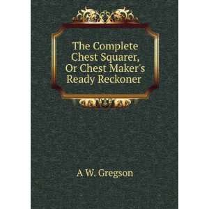   Chest Squarer, Or Chest Makers Ready Reckoner . A W. Gregson Books