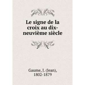   croix au dix neuviÃ¨me siÃ¨cle J. (Jean), 1802 1879 Gaume Books