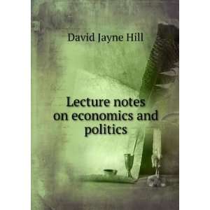    Lecture notes on economics and politics: David Jayne Hill: Books