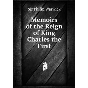   Reign of King Charles the First: Sir Philip Warwick:  Books