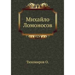    Mihajlo Lomonosov (in Russian language) Tihomirov O. Books