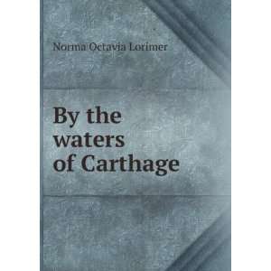  By the waters of Carthage Norma Octavia Lorimer Books