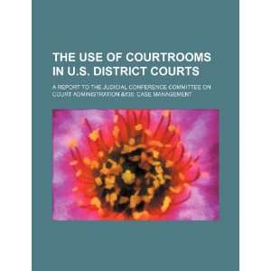  use of courtrooms in U.S. District Courts: a report to the Judicial 