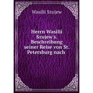  Herrn Wasilii Szujews. Beschreibung seiner Reise von St 