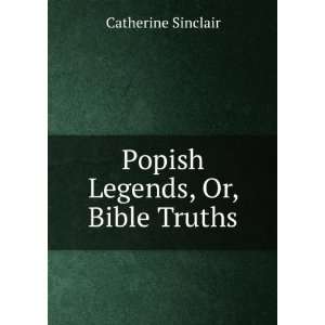    Popish Legends, Or, Bible Truths Catherine Sinclair Books