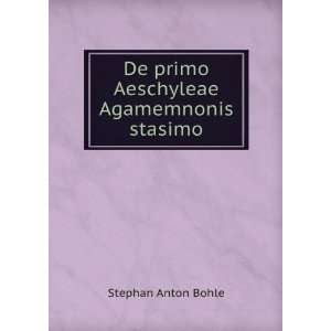    De primo Aeschyleae Agamemnonis stasimo Stephan Anton Bohle Books