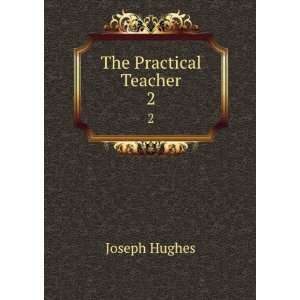  The Practical Teacher. 2: Joseph Hughes: Books