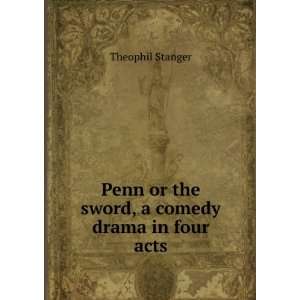  Penn or the sword, a comedy drama in four acts Theophil 