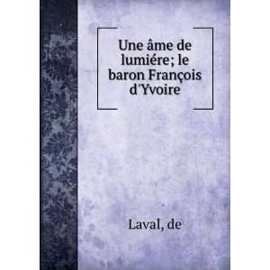   Ã¢me de lumiÃ©re; le baron FranÃ§ois dYvoire de Laval Books