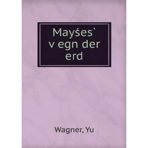  MayÅ?esÌ? vÌ£egn der erd: Yu Wagner: Books