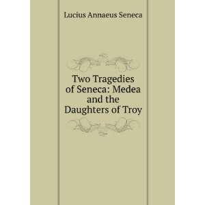   Seneca Medea and the Daughters of Troy Lucius Annaeus Seneca Books