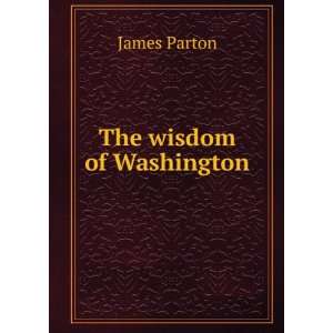  The wisdom of Washington James Parton Books