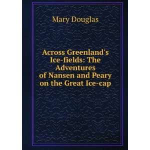  of Nansen and Peary on the Great Ice cap Mary Douglas Books