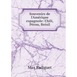   AmÃ©rique espagnole Chili, PÃ©rou, BrÃ©sil Max Radiguet Books