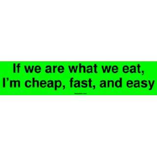  If we are what we eat, Im cheap, fast, and easy Large 