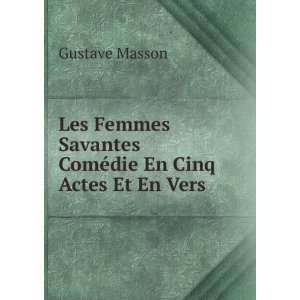   Savantes ComÃ©die En Cinq Actes Et En Vers. Gustave Masson Books