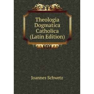   Theologia Dogmatica Catholica (Latin Edition) Joannes Schwetz Books