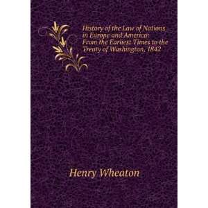   Earliest Times to the Treaty of Washington, 1842 Henry Wheaton Books