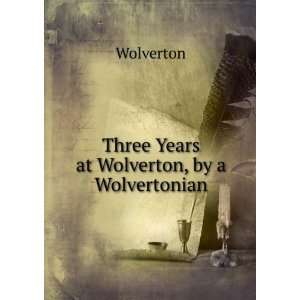    Three Years at Wolverton, by a Wolvertonian Wolverton Books