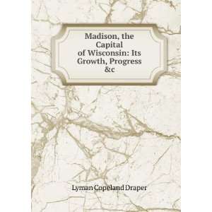  Madison, the Capital of Wisconsin: Its Growth, Progress &c 