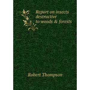 Report on insects destructive to woods & forests Robert Thompson 