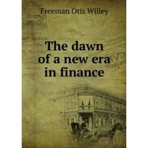    The dawn of a new era in finance Freeman Otis Willey Books