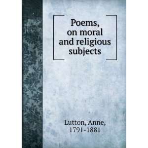    Poems, on moral and religious subjects. Anne Lutton Books