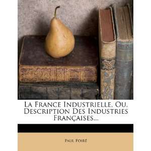  La France Industrielle, Ou, Description Des Industries 