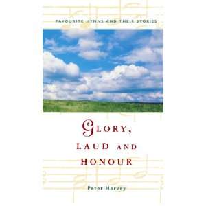  Glory, Laud & Honour   Favourite Hymns and their Stories 