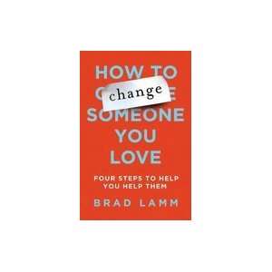  to Change Someone You Love Four Steps to Help You Help Them [HC,2009 