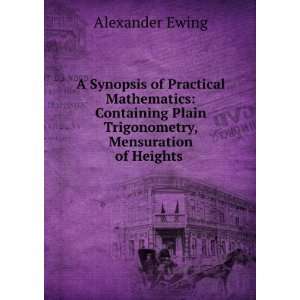  A Synopsis of Practical Mathematics Containing Plain 