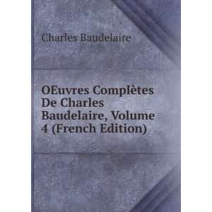   Charles Baudelaire, Volume 4 (French Edition) Charles Baudelaire