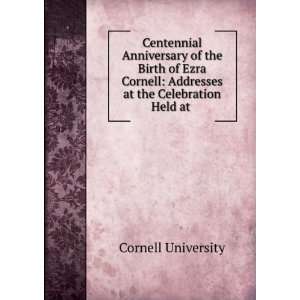  Ezra Cornell Addresses at the Celebration Held at . Cornell