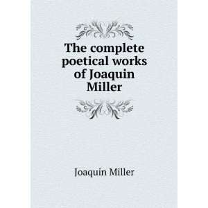   The complete poetical works of Joaquin Miller Joaquin Miller Books